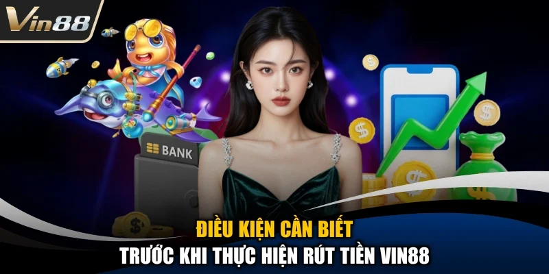 Điều kiện cần biết trước khi thực hiện rút tiền Vin88
