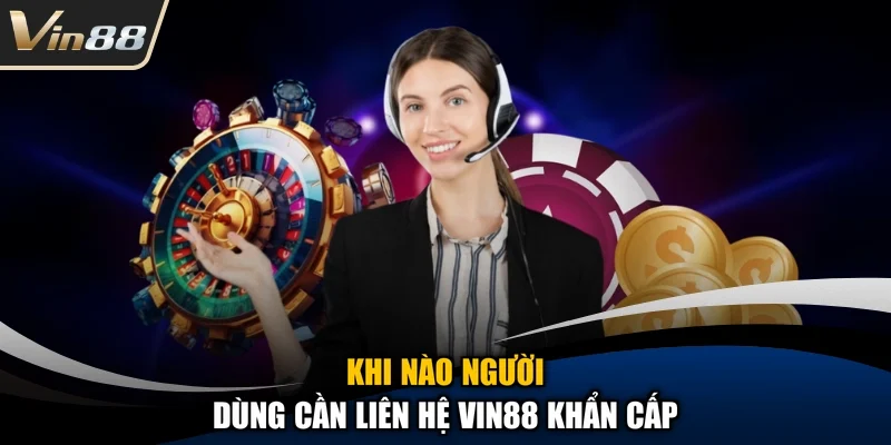 Khi nào người dùng cần liên hệ Vin88 khẩn cấp