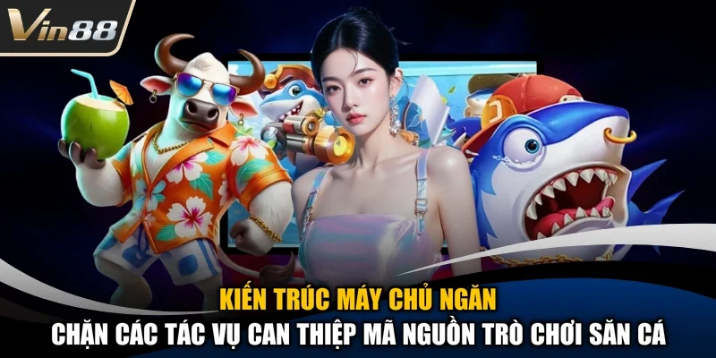 Kiến trúc máy chủ ngăn chặn các tác vụ can thiệp mã nguồn trò chơi săn cá