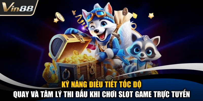 Kỹ năng điều tiết tốc độ quay và tâm lý thi đấu khi chơi slot game trực tuyến