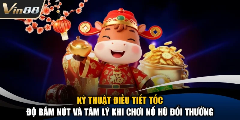 Kỹ thuật điều tiết tốc độ bấm nút và tâm lý khi chơi nổ hũ đổi thưởng