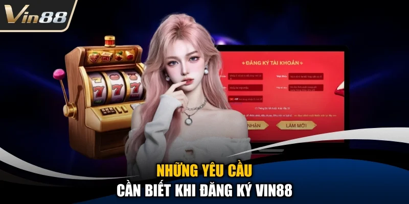 Những yêu cầu cần biết khi đăng ký Vin88