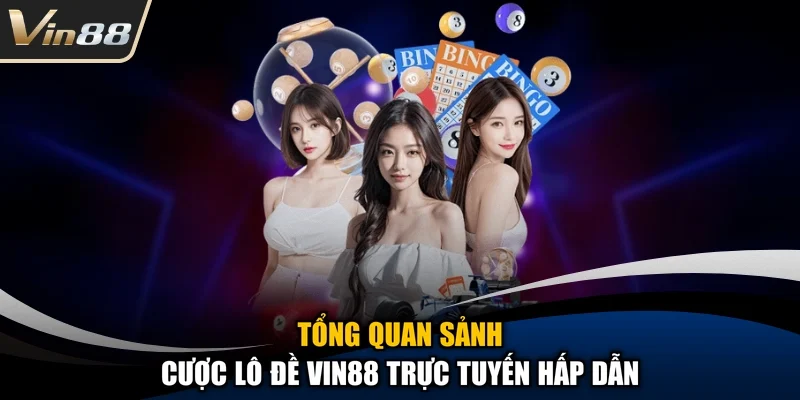 Tổng quan sảnh cược lô đề Vin88 trực tuyến hấp dẫn