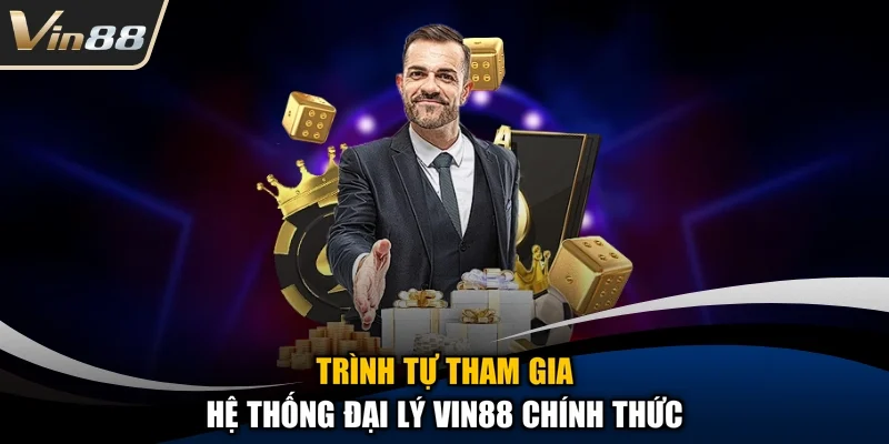 Trình tự tham gia hệ thống đại lý Vin88 chính thức